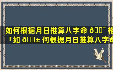 如何根据月日推算八字命 🐯 格「如 🐱 何根据月日推算八字命格的方法」